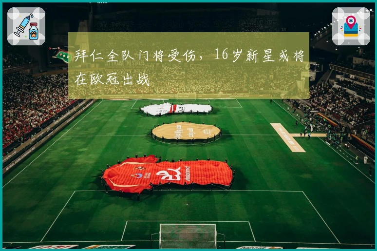 拜仁全队门将受伤，16岁新星或将在欧冠出战