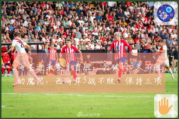 海港迎来赛季首胜，打破113天不胜的魔咒，西海岸5战不败，保持三项纪录