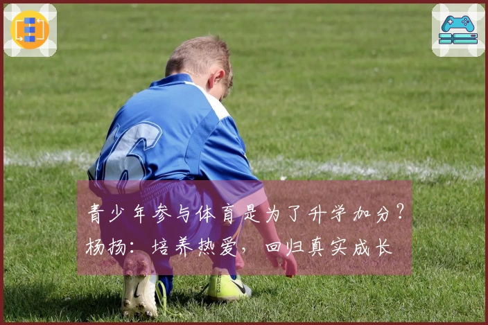 青少年参与体育是为了升学加分？杨扬：培养热爱，回归真实成长