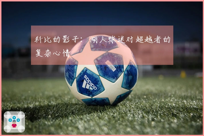 科比的影子：湖人球迷对超越者的复杂心情