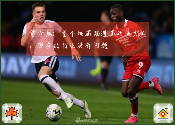 曾令旭：首个机遇期遭遇两次失利，现在的打法没有问题