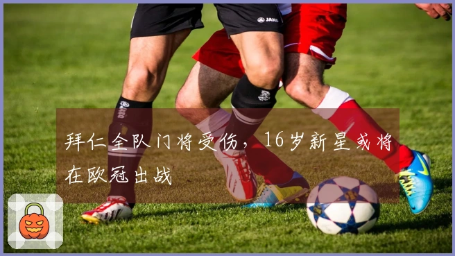 拜仁全队门将受伤，16岁新星或将在欧冠出战