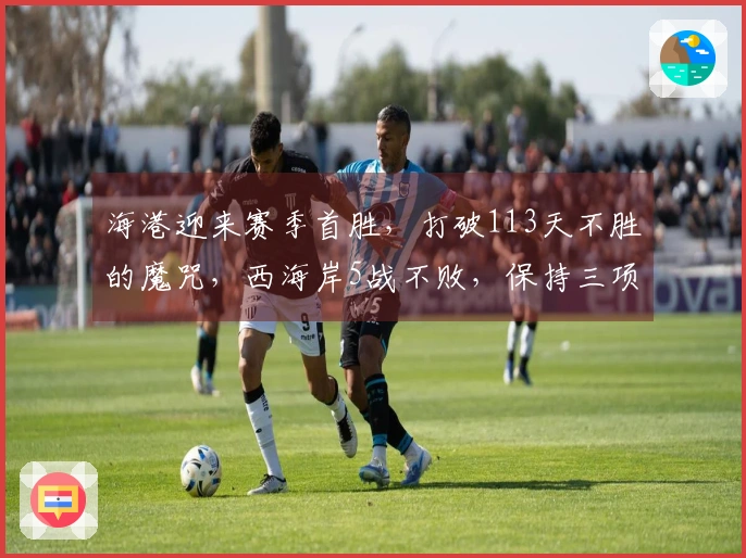 海港迎来赛季首胜，打破113天不胜的魔咒，西海岸5战不败，保持三项纪录