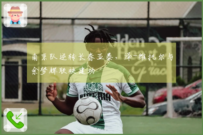 南京队逆转长春亚泰，泽-维托尔与余梦辉联袂建功